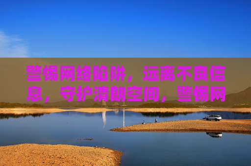 警惕网络陷阱，远离不良信息，守护清朗空间，警惕网络陷阱，守护清朗空间