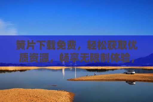 簧片下载免费,轻松获取优质资源,畅享无限制体验,簧片免费下载,轻松获取优质资源,畅享无限制体验 簧片下载免费,轻松获取优质资源,畅享无限制体验,簧片免费下载,轻松获取优质资源,畅享无限制体验