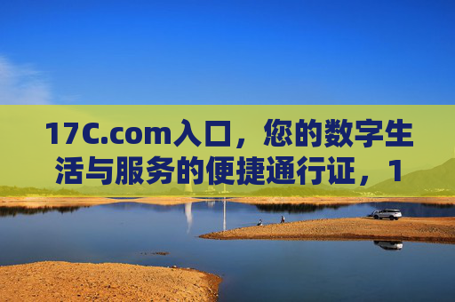 17C.com入口,您的数字生活与服务的便捷通行证,17C.com,数字生活与服务的便捷入口 17C.com入口,您的数字生活与服务的便捷通行证,17C.com,数字生活与服务的便捷入口