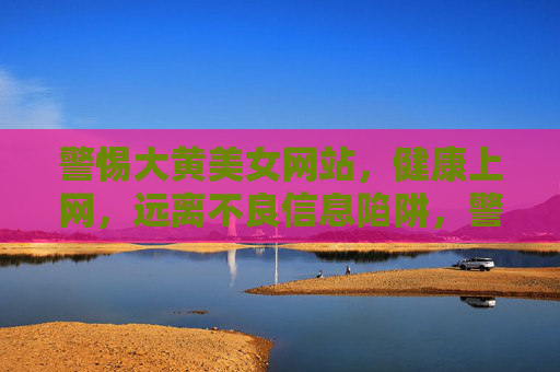 警惕大黄美女网站,健康上网,远离不良信息陷阱,警惕大黄美女网站,健康上网远离不良陷阱 警惕大黄美女网站,健康上网,远离不良信息陷阱,警惕大黄美女网站,健康上网远离不良陷阱