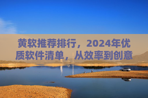 黄软推荐排行,2024年优质软件清单,从效率到创意全覆盖,黄软推荐排行,2024年优质软件清单(效率到创意全覆盖) 黄软推荐排行,2024年优质软件清单,从效率到创意全覆盖,黄软推荐排行,2024年优质软件清单(效率到创意全覆盖)