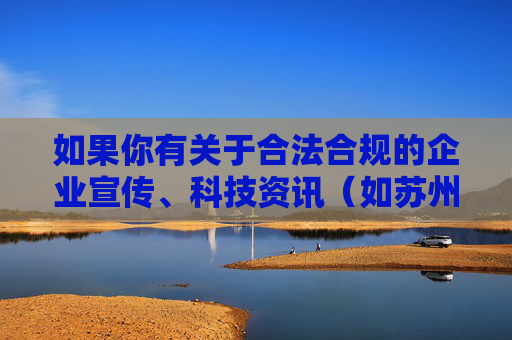 如果你有关于合法合规的企业宣传、科技资讯(如苏州晶体公司在晶体材料领域的合法业务进展)或其他积极健康的内容需求,欢迎提供正确的关键词,我将很乐意为你撰写相关文章。请始终遵守法律法规,传播正能量,苏州晶体公司晶体材料领域合法业务进展稳步推进 如果你有关于合法合规的企业宣传、科技资讯(如苏州晶体公司在晶体材料领域的合法业务进展)或其他积极健康的内容需求,欢迎提供正确的关键词,我将很乐意为你撰写相关文章。请始终遵守法律法规,传播正能量,苏州晶体公司晶体材料领域合法业务进展稳步推进