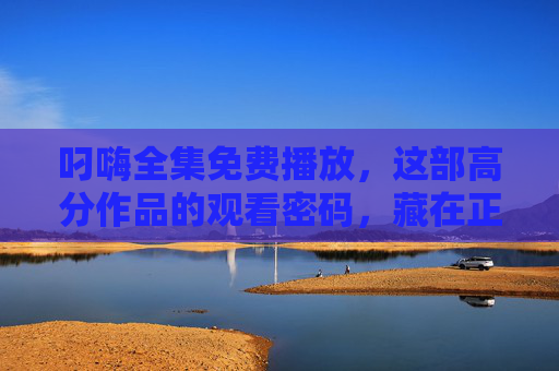 叼嗨全集免费播放,这部高分作品的观看密码,藏在正版渠道里,叼嗨全集免费播放,高分作品观看密码藏正版渠道 叼嗨全集免费播放,这部高分作品的观看密码,藏在正版渠道里,叼嗨全集免费播放,高分作品观看密码藏正版渠道