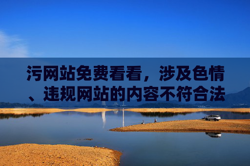 污网站免费看看,涉及色情、违规网站的内容不符合法律法规和公序良俗,我无法为你生成相关标题。请遵守网络规范,共同维护健康清朗的网络环境。 污网站免费看看,涉及色情、违规网站的内容不符合法律法规和公序良俗,我无法为你生成相关标题。请遵守网络规范,共同维护健康清朗的网络环境。