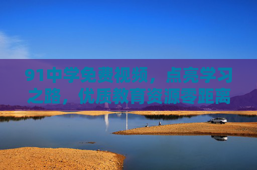 91中学免费视频，点亮学习之路，优质教育资源零距离，91中学免费视频，点亮学习之路，优质教育资源零距离