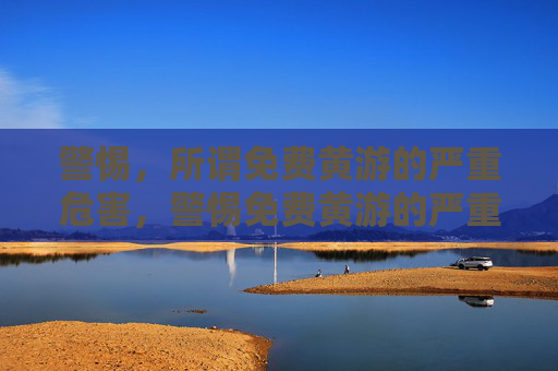 警惕，所谓免费黄游的严重危害，警惕免费黄游的严重危害