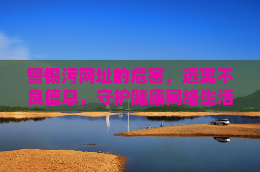 警惕污网址的危害,远离不良信息,守护健康网络生活,警惕污网址,守护健康网络生活 警惕污网址的危害,远离不良信息,守护健康网络生活,警惕污网址,守护健康网络生活