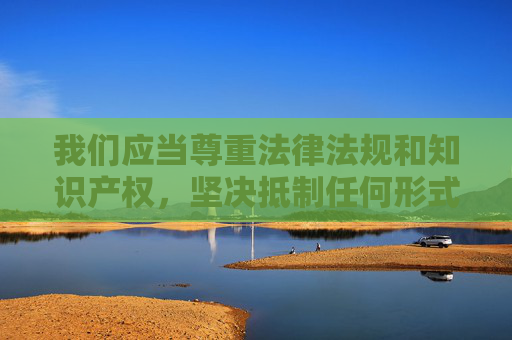 我们应当尊重法律法规和知识产权,坚决抵制任何形式的盗版和非法传播行为。网络空间不是法外之地,传播或推广破解版、盗版内容不仅侵犯他人合法权益,还可能违反相关法律法规,对个人和社会造成不良影响,网络空间守法,抵制盗版护权 我们应当尊重法律法规和知识产权,坚决抵制任何形式的盗版和非法传播行为。网络空间不是法外之地,传播或推广破解版、盗版内容不仅侵犯他人合法权益,还可能违反相关法律法规,对个人和社会造成不良影响,网络空间守法,抵制盗版护权