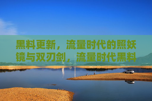 黑料更新，流量时代的照妖镜与双刃剑，流量时代黑料更新，照妖镜与双刃剑