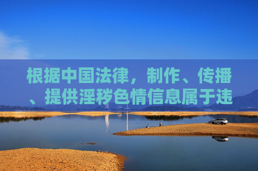 根据中国法律,制作、传播、提供淫秽色情信息属于违法犯罪行为,将面临法律严惩。我们呼吁大家自觉遵守法律法规,远离不良信息,共同维护清朗网络空间。如发现相关违法信息,请及时向公安机关举报,严惩淫秽色情信息 共护清朗网络空间 根据中国法律,制作、传播、提供淫秽色情信息属于违法犯罪行为,将面临法律严惩。我们呼吁大家自觉遵守法律法规,远离不良信息,共同维护清朗网络空间。如发现相关违法信息,请及时向公安机关举报,严惩淫秽色情信息 共护清朗网络空间