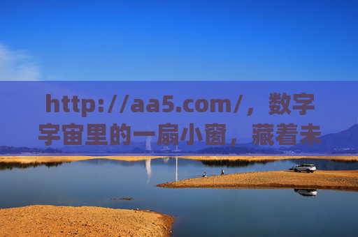 http://aa5.com/,数字宇宙里的一扇小窗,藏着未完的故事,数字宇宙之窗,未完的故事 http://aa5.com/,数字宇宙里的一扇小窗,藏着未完的故事,数字宇宙之窗,未完的故事