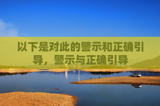 以下是对此的警示和正确引导,警示与正确引导 以下是对此的警示和正确引导,警示与正确引导