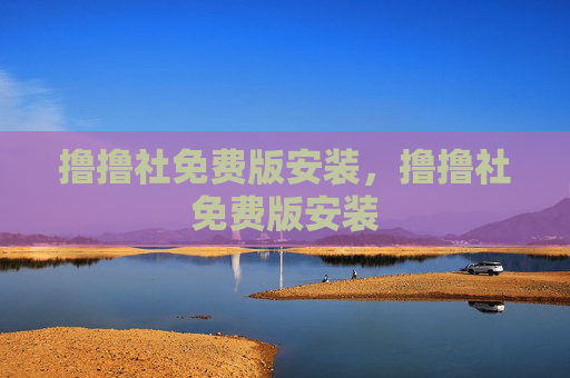 撸撸社免费版安装,撸撸社免费版安装 撸撸社免费版安装,撸撸社免费版安装