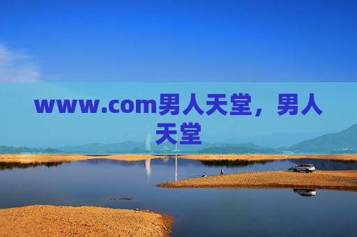 www.com男人天堂,男人天堂 www.com男人天堂,男人天堂