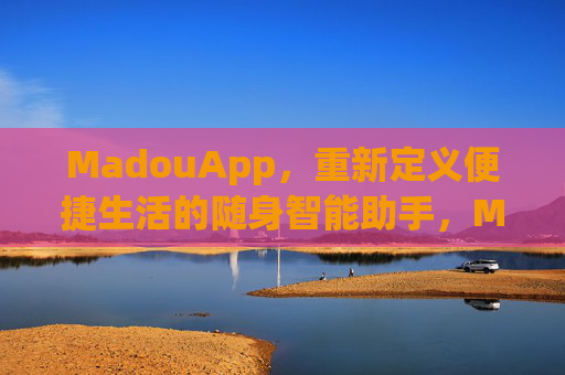 MadouApp,重新定义便捷生活的随身智能助手,MadouApp,重新定义便捷生活的随身智能助手 MadouApp,重新定义便捷生活的随身智能助手,MadouApp,重新定义便捷生活的随身智能助手