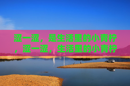 涩一涩,是生活里的小青柠,涩一涩,生活里的小青柠 涩一涩,是生活里的小青柠,涩一涩,生活里的小青柠