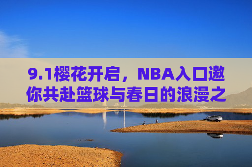 9.1樱花开启,NBA入口邀你共赴篮球与春日的浪漫之约,樱花NBA入口,春日篮球浪漫之约 9.1樱花开启,NBA入口邀你共赴篮球与春日的浪漫之约,樱花NBA入口,春日篮球浪漫之约