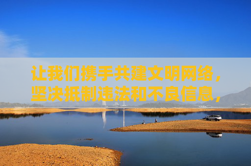 让我们携手共建文明网络,坚决抵制违法和不良信息,守护清朗数字家园,为培育积极向上的网络文化贡献力量,共建文明网络 守护清朗数字家园 让我们携手共建文明网络,坚决抵制违法和不良信息,守护清朗数字家园,为培育积极向上的网络文化贡献力量,共建文明网络 守护清朗数字家园
