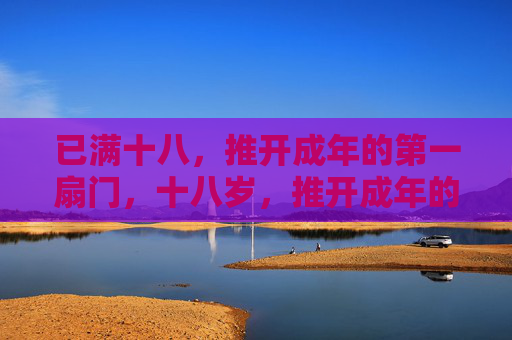 已满十八，推开成年的第一扇门，十八岁，推开成年的第一扇门