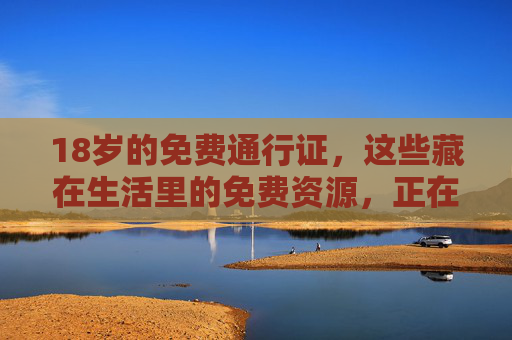 18岁的免费通行证，这些藏在生活里的免费资源，正在悄悄为你赋能，18岁免费通行证，生活里的免费资源，悄悄为你赋能