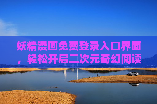 妖精漫画免费登录入口界面,轻松开启二次元奇幻阅读之旅,妖精漫画免费入口,开启二次元奇幻阅读之旅 妖精漫画免费登录入口界面,轻松开启二次元奇幻阅读之旅,妖精漫画免费入口,开启二次元奇幻阅读之旅