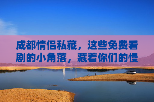 成都情侣私藏,这些免费看剧的小角落,藏着你们的慢时光,成都情侣私藏,免费看剧小角落,藏着慢时光 成都情侣私藏,这些免费看剧的小角落,藏着你们的慢时光,成都情侣私藏,免费看剧小角落,藏着慢时光