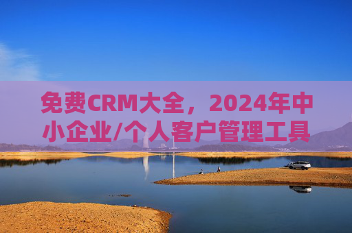 免费CRM大全,2024年中小企业/个人客户管理工具全攻略,2024年免费CRM大全,中小企业/个人客户管理工具全攻略 免费CRM大全,2024年中小企业/个人客户管理工具全攻略,2024年免费CRM大全,中小企业/个人客户管理工具全攻略