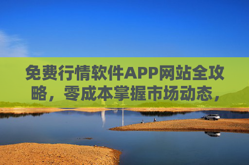 免费行情软件APP网站全攻略,零成本掌握市场动态,投资决策更轻松,免费行情软件APP网站全攻略,零成本掌握动态,投资决策轻松 免费行情软件APP网站全攻略,零成本掌握市场动态,投资决策更轻松,免费行情软件APP网站全攻略,零成本掌握动态,投资决策轻松