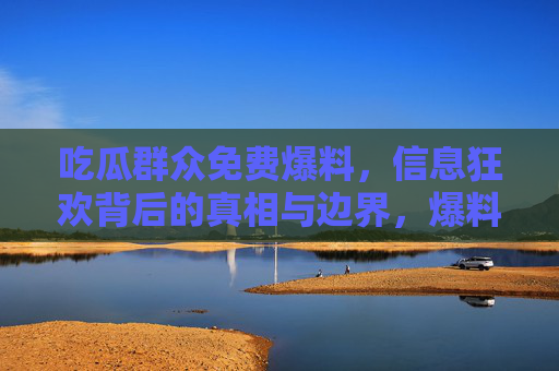吃瓜群众免费爆料，信息狂欢背后的真相与边界，爆料狂欢，吃瓜群众的真相与边界
