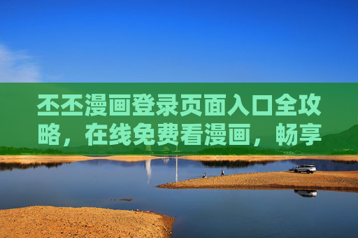 丕丕漫画登录页面入口全攻略,在线免费看漫画,畅享二次元乐趣!丕丕漫画登录页面入口全攻略,免费在线看漫画,畅享二次元乐趣 丕丕漫画登录页面入口全攻略,在线免费看漫画,畅享二次元乐趣!丕丕漫画登录页面入口全攻略,免费在线看漫画,畅享二次元乐趣