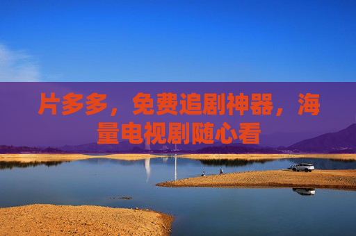 片多多,免费追剧神器,海量电视剧随心看 片多多,免费追剧神器,海量电视剧随心看