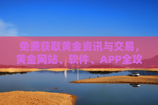 免费获取黄金资讯与交易,黄金网站、软件、APP全攻略,免费获取黄金资讯与交易,网站软件APP全攻略 免费获取黄金资讯与交易,黄金网站、软件、APP全攻略,免费获取黄金资讯与交易,网站软件APP全攻略