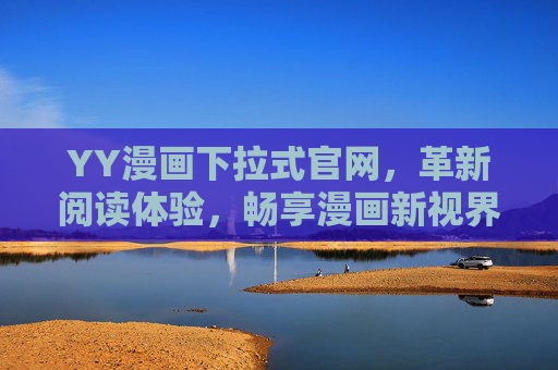 YY漫画下拉式官网,革新阅读体验,畅享漫画新视界,YY漫画下拉式官网,革新阅读,畅享新视界 YY漫画下拉式官网,革新阅读体验,畅享漫画新视界,YY漫画下拉式官网,革新阅读,畅享新视界