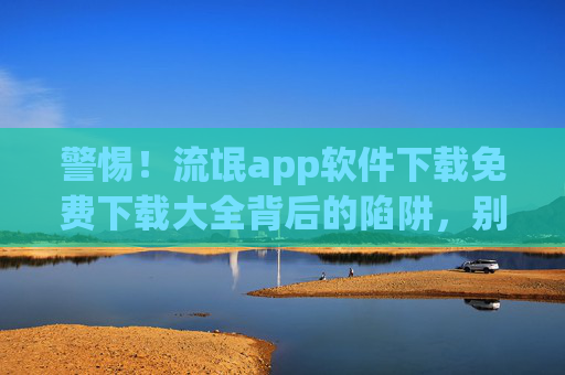 警惕!流氓app软件下载免费下载大全背后的陷阱,别让免费偷走你的隐私与钱财,警惕!流氓app免费下载大全背后的陷阱,别让免费偷走你的隐私与钱财 警惕!流氓app软件下载免费下载大全背后的陷阱,别让免费偷走你的隐私与钱财,警惕!流氓app免费下载大全背后的陷阱,别让免费偷走你的隐私与钱财