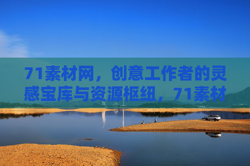 71素材网，创意工作者的灵感宝库与资源枢纽，71素材网，创意工作者的灵感宝库与资源枢纽