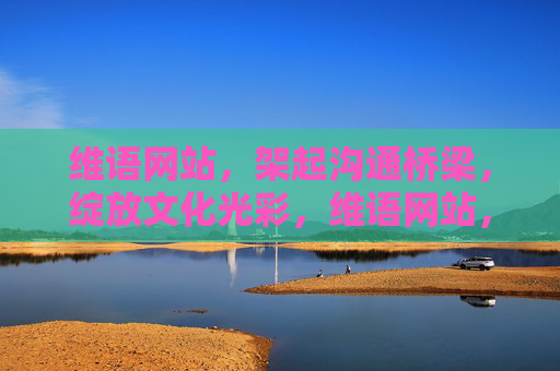 维语网站,架起沟通桥梁,绽放文化光彩,维语网站,沟通之桥,文化之光 维语网站,架起沟通桥梁,绽放文化光彩,维语网站,沟通之桥,文化之光