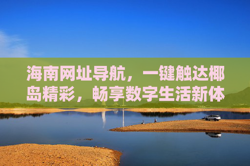 海南网址导航,一键触达椰岛精彩,畅享数字生活新体验,海南网址导航,一键触达椰岛精彩,畅享数字生活新体验 海南网址导航,一键触达椰岛精彩,畅享数字生活新体验,海南网址导航,一键触达椰岛精彩,畅享数字生活新体验