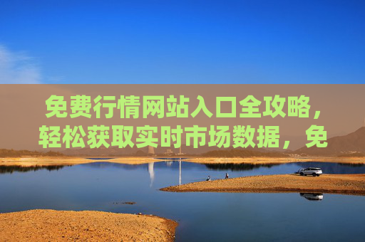 免费行情网站入口全攻略,轻松获取实时市场数据,免费行情网站入口全攻略,轻松获取实时市场数据 免费行情网站入口全攻略,轻松获取实时市场数据,免费行情网站入口全攻略,轻松获取实时市场数据