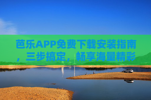 芭乐APP免费下载安装指南，三步搞定，畅享海量精彩内容，芭乐APP免费下载安装指南，三步搞定，畅享海量精彩内容