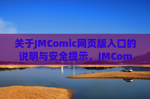 关于JMComic网页版入口的说明与安全提示,JMComic网页版入口说明与安全提示 关于JMComic网页版入口的说明与安全提示,JMComic网页版入口说明与安全提示