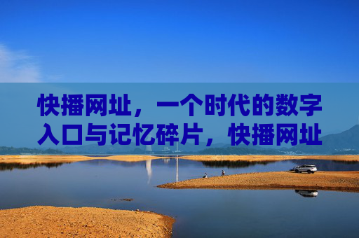 快播网址,一个时代的数字入口与记忆碎片,快播网址,数字入口与时代记忆碎片 快播网址,一个时代的数字入口与记忆碎片,快播网址,数字入口与时代记忆碎片