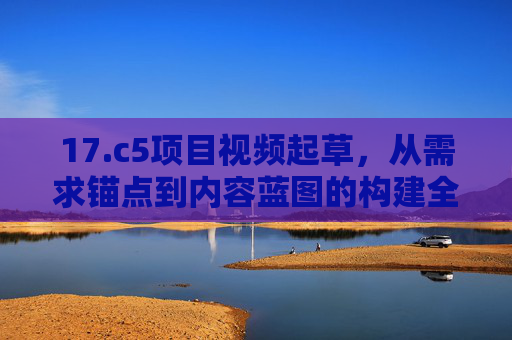 17.c5项目视频起草,从需求锚点到内容蓝图的构建全流程,c5项目视频起草,从需求锚点到内容蓝图的构建全流程 17.c5项目视频起草,从需求锚点到内容蓝图的构建全流程,c5项目视频起草,从需求锚点到内容蓝图的构建全流程
