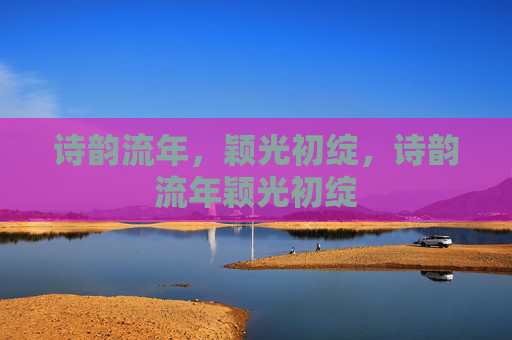 诗韵流年,颖光初绽,诗韵流年颖光初绽 诗韵流年,颖光初绽,诗韵流年颖光初绽