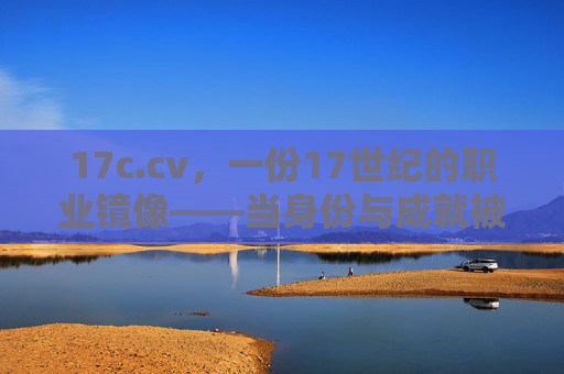 17c.cv,一份17世纪的职业镜像——当身份与成就被时代书写,17世纪职业镜像,身份与成就的时代书写 17c.cv,一份17世纪的职业镜像——当身份与成就被时代书写,17世纪职业镜像,身份与成就的时代书写