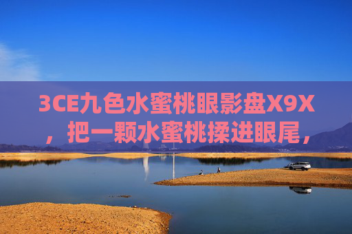 3CE九色水蜜桃眼影盘X9X,把一颗水蜜桃揉进眼尾,甜度刚刚好,3CE九色水蜜桃眼影盘X9X,把水蜜桃揉进眼尾,甜度刚刚好 3CE九色水蜜桃眼影盘X9X,把一颗水蜜桃揉进眼尾,甜度刚刚好,3CE九色水蜜桃眼影盘X9X,把水蜜桃揉进眼尾,甜度刚刚好