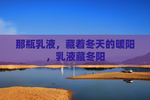 那瓶乳液,藏着冬天的暖阳,乳液藏冬阳 那瓶乳液,藏着冬天的暖阳,乳液藏冬阳