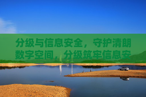 分级与信息安全,守护清朗数字空间,分级筑牢信息安全,守护清朗数字空间 分级与信息安全,守护清朗数字空间,分级筑牢信息安全,守护清朗数字空间
