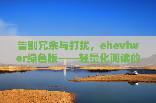 告别冗余与打扰,eheviwer绿色版——轻量化阅读的纯净之选,eheviwer绿色版,轻量化纯净阅读,告别冗余打扰 告别冗余与打扰,eheviwer绿色版——轻量化阅读的纯净之选,eheviwer绿色版,轻量化纯净阅读,告别冗余打扰
