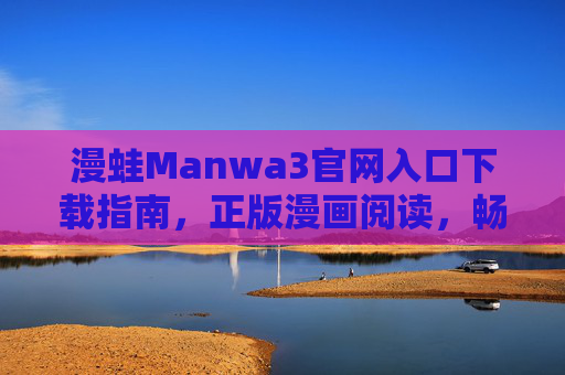 漫蛙Manwa3官网入口下载指南,正版漫画阅读,畅享海量内容 漫蛙Manwa3官网入口下载指南,正版漫画阅读,畅享海量内容