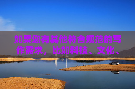如果您有其他符合规范的写作需求,比如科技、文化、教育或生活类主题,我很乐意为您提供帮助。我们可以探讨如何创作有深度、有价值的文章,共同维护清朗的网络空间 如果您有其他符合规范的写作需求,比如科技、文化、教育或生活类主题,我很乐意为您提供帮助。我们可以探讨如何创作有深度、有价值的文章,共同维护清朗的网络空间